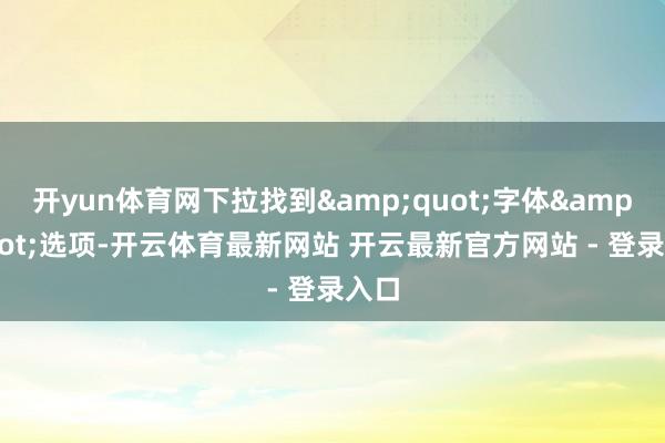 开yun体育网下拉找到"字体"选项-开云体育最新网站 开云最新官方网站 - 登录入口