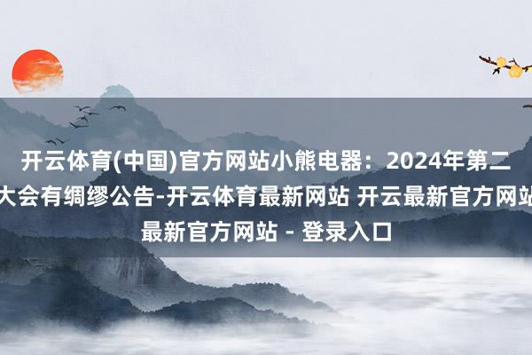 开云体育(中国)官方网站小熊电器：2024年第二次临时推动大会有绸缪公告-开云体育最新网站 开云最新官方网站 - 登录入口