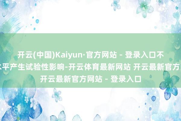 开云(中国)Kaiyun·官方网站 - 登录入口不会对公司信用水平产生试验性影响-开云体育最新网站 开云最新官方网站 - 登录入口