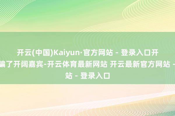开云(中国)Kaiyun·官方网站 - 登录入口　　开幕典礼诱骗了开阔嘉宾-开云体育最新网站 开云最新官方网站 - 登录入口