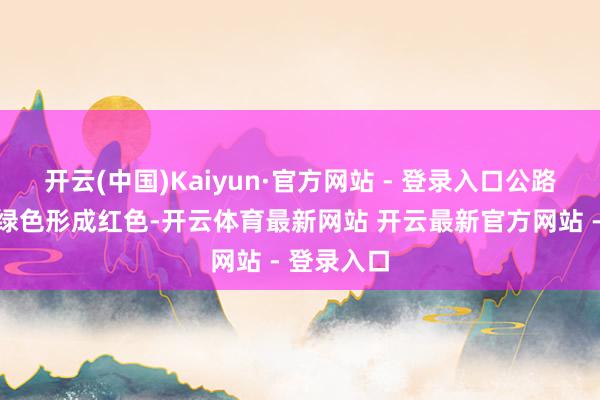 开云(中国)Kaiyun·官方网站 - 登录入口公路交通讯号绿色形成红色-开云体育最新网站 开云最新官方网站 - 登录入口
