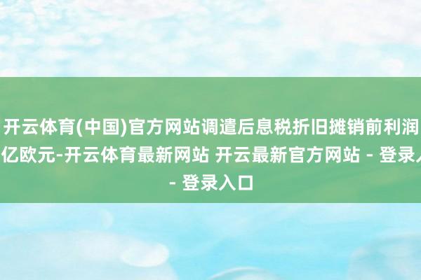 开云体育(中国)官方网站调遣后息税折旧摊销前利润为2亿欧元-开云体育最新网站 开云最新官方网站 - 登录入口