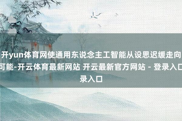 开yun体育网使通用东说念主工智能从设思迟缓走向可能-开云体育最新网站 开云最新官方网站 - 登录入口