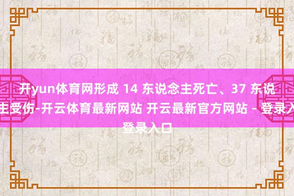开yun体育网形成 14 东说念主死亡、37 东说念主受伤-开云体育最新网站 开云最新官方网站 - 登录入口