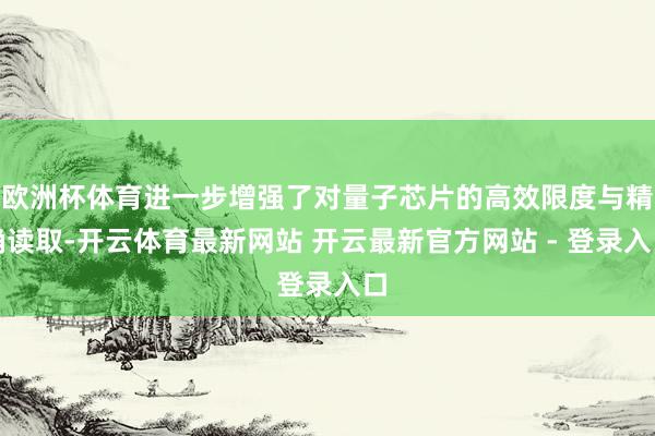 欧洲杯体育进一步增强了对量子芯片的高效限度与精确读取-开云体育最新网站 开云最新官方网站 - 登录入口
