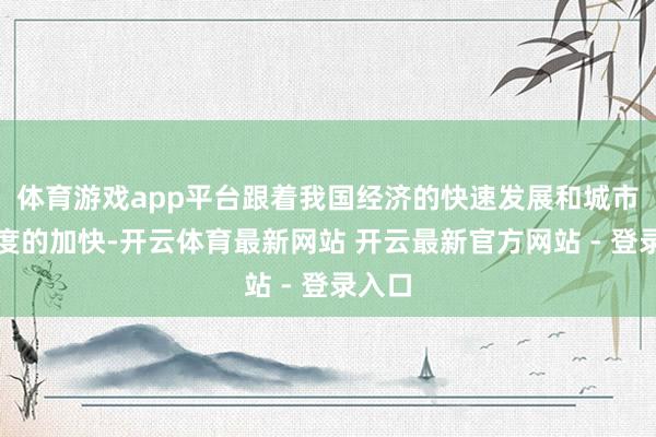 体育游戏app平台跟着我国经济的快速发展和城市化程度的加快-开云体育最新网站 开云最新官方网站 - 登录入口