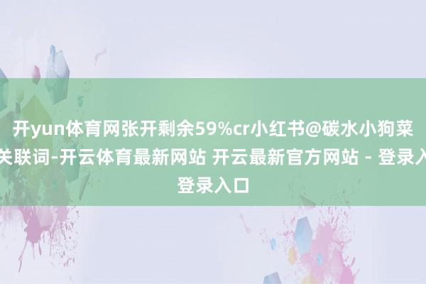 开yun体育网张开剩余59%cr小红书@碳水小狗菜花关联词-开云体育最新网站 开云最新官方网站 - 登录入口