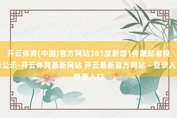 开云体育(中国)官方网站361度新增1件蹧跶者投诉公示-开云体育最新网站 开云最新官方网站 - 登录入口