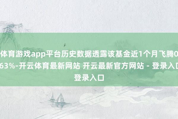 体育游戏app平台历史数据透露该基金近1个月飞腾0.63%-开云体育最新网站 开云最新官方网站 - 登录入口
