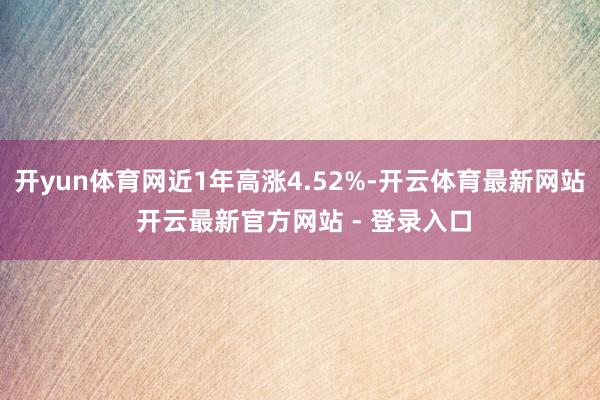 开yun体育网近1年高涨4.52%-开云体育最新网站 开云最新官方网站 - 登录入口