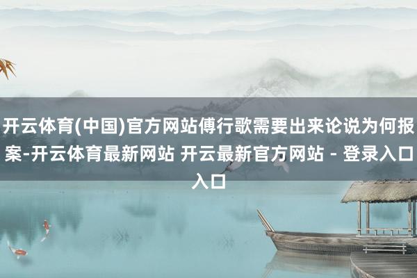 开云体育(中国)官方网站傅行歌需要出来论说为何报案-开云体育最新网站 开云最新官方网站 - 登录入口