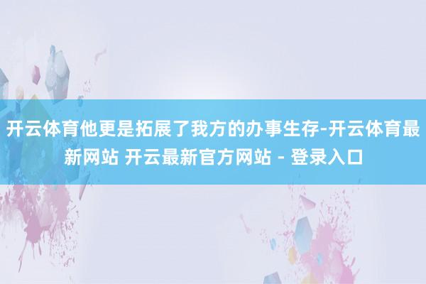 开云体育他更是拓展了我方的办事生存-开云体育最新网站 开云最新官方网站 - 登录入口