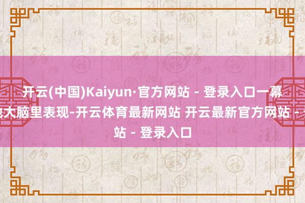 开云(中国)Kaiyun·官方网站 - 登录入口一幕幕的在她大脑里表现-开云体育最新网站 开云最新官方网站 - 登录入口