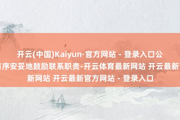 开云(中国)Kaiyun·官方网站 - 登录入口公司将积极接济集团有序安妥地鼓励联系职责-开云体育最新网站 开云最新官方网站 - 登录入口