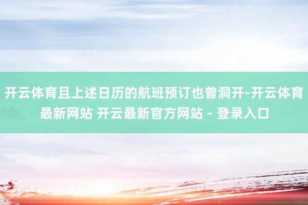 开云体育且上述日历的航班预订也曾洞开-开云体育最新网站 开云最新官方网站 - 登录入口