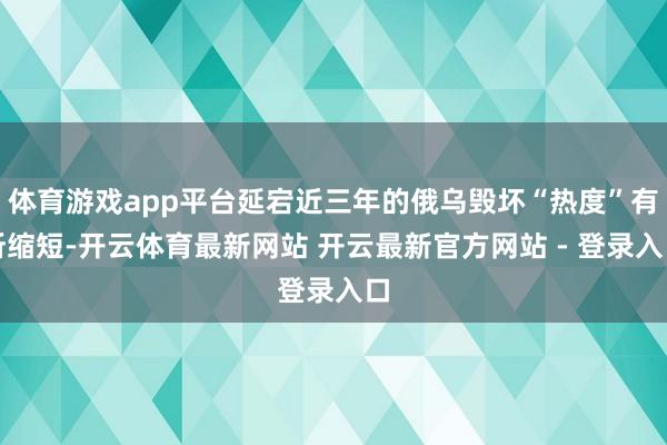 体育游戏app平台延宕近三年的俄乌毁坏“热度”有所缩短-开云体育最新网站 开云最新官方网站 - 登录入口
