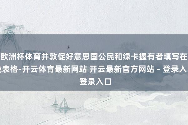 欧洲杯体育并敦促好意思国公民和绿卡握有者填写在线表格-开云体育最新网站 开云最新官方网站 - 登录入口