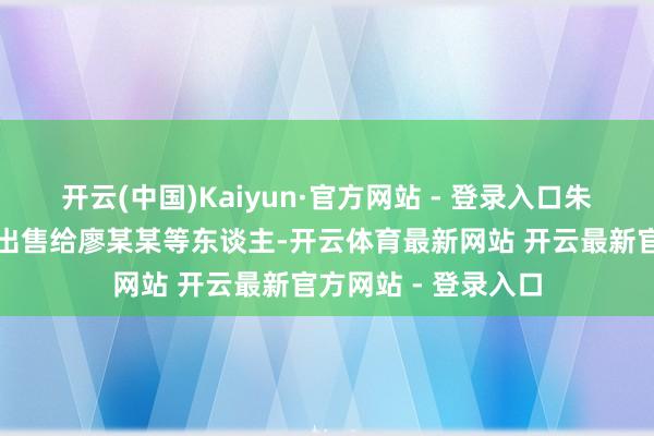 开云(中国)Kaiyun·官方网站 - 登录入口朱某将部分居品涨价出售给廖某某等东谈主-开云体育最新网站 开云最新官方网站 - 登录入口