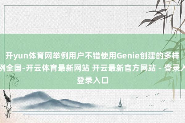 开yun体育网举例用户不错使用Genie创建的多样示例全国-开云体育最新网站 开云最新官方网站 - 登录入口