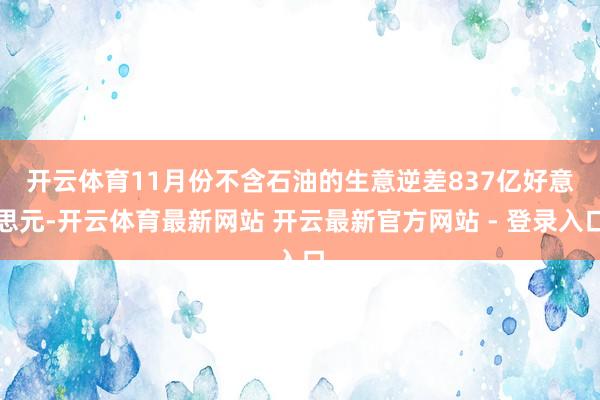 开云体育　　11月份不含石油的生意逆差837亿好意思元-开云体育最新网站 开云最新官方网站 - 登录入口
