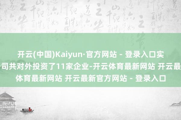 开云(中国)Kaiyun·官方网站 - 登录入口实丰文化发展股份有限公司共对外投资了11家企业-开云体育最新网站 开云最新官方网站 - 登录入口
