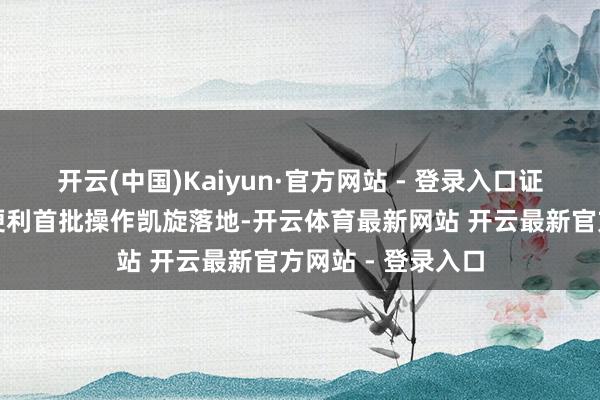 开云(中国)Kaiyun·官方网站 - 登录入口证券基金机构互换便利首批操作凯旋落地-开云体育最新网站 开云最新官方网站 - 登录入口