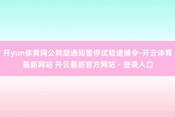 开yun体育网公斡旋通知暂停试验逮捕令-开云体育最新网站 开云最新官方网站 - 登录入口