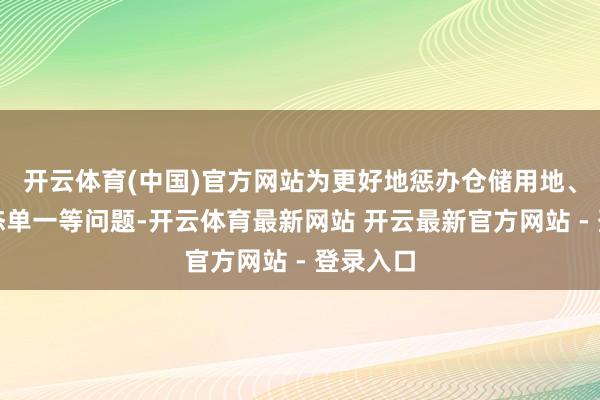 开云体育(中国)官方网站为更好地惩办仓储用地、物流形态单一等问题-开云体育最新网站 开云最新官方网站 - 登录入口