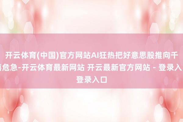 开云体育(中国)官方网站AI狂热把好意思股推向千禧危急-开云体育最新网站 开云最新官方网站 - 登录入口
