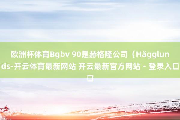 欧洲杯体育Bgbv 90是赫格隆公司（Hägglunds-开云体育最新网站 开云最新官方网站 - 登录入口
