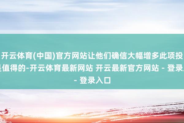 开云体育(中国)官方网站让他们确信大幅增多此项投资是值得的-开云体育最新网站 开云最新官方网站 - 登录入口