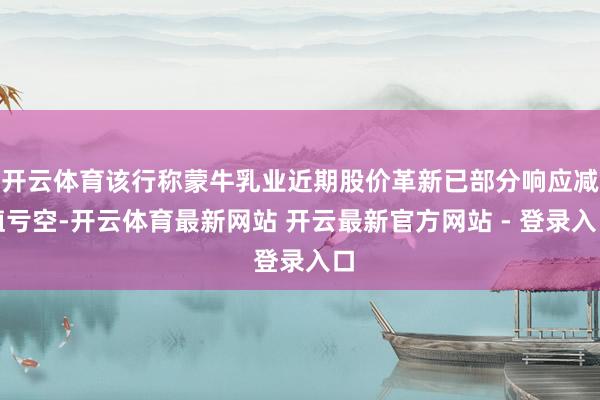 开云体育该行称蒙牛乳业近期股价革新已部分响应减值亏空-开云体育最新网站 开云最新官方网站 - 登录入口
