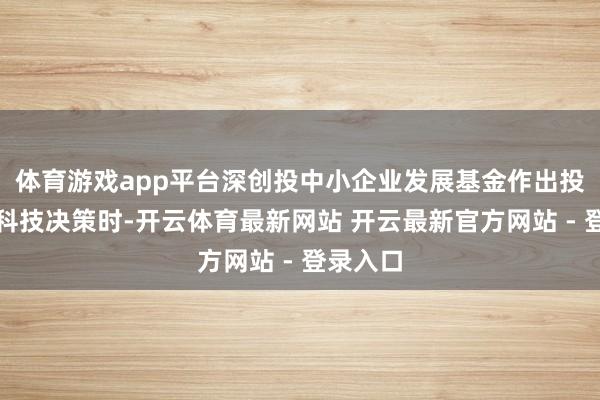 体育游戏app平台深创投中小企业发展基金作出投资宇树科技决策时-开云体育最新网站 开云最新官方网站 - 登录入口