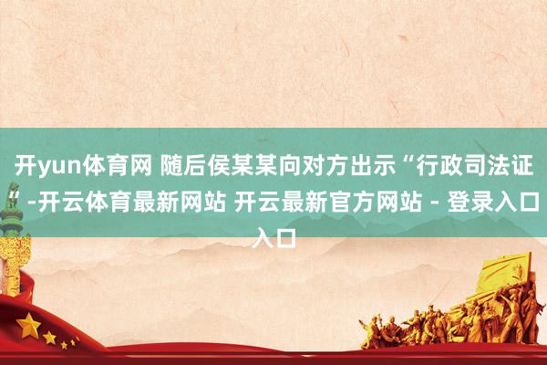 开yun体育网 随后侯某某向对方出示“行政司法证”-开云体育最新网站 开云最新官方网站 - 登录入口