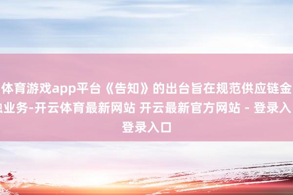 体育游戏app平台《告知》的出台旨在规范供应链金融业务-开云体育最新网站 开云最新官方网站 - 登录入口