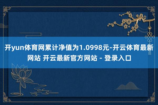 开yun体育网累计净值为1.0998元-开云体育最新网站 开云最新官方网站 - 登录入口