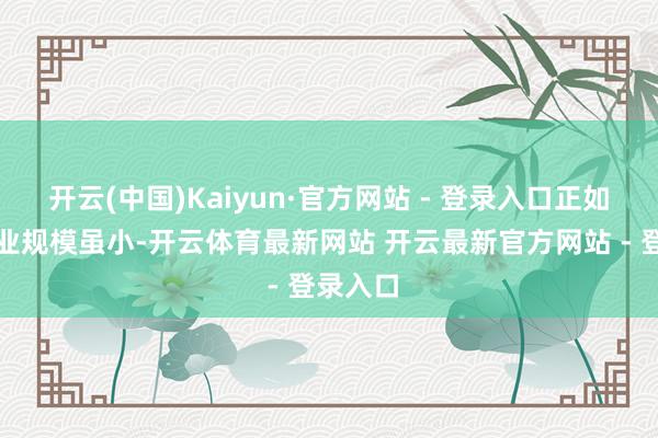 开云(中国)Kaiyun·官方网站 - 登录入口正如瞪羚企业规模虽小-开云体育最新网站 开云最新官方网站 - 登录入口
