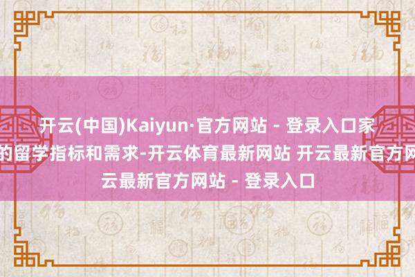 开云(中国)Kaiyun·官方网站 - 登录入口家长可说明孩子的留学指标和需求-开云体育最新网站 开云最新官方网站 - 登录入口