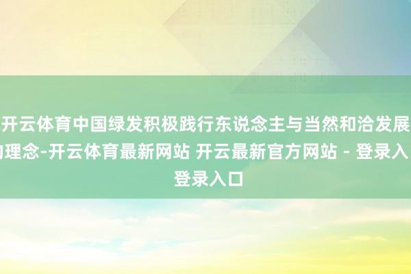开云体育中国绿发积极践行东说念主与当然和洽发展的理念-开云体育最新网站 开云最新官方网站 - 登录入口