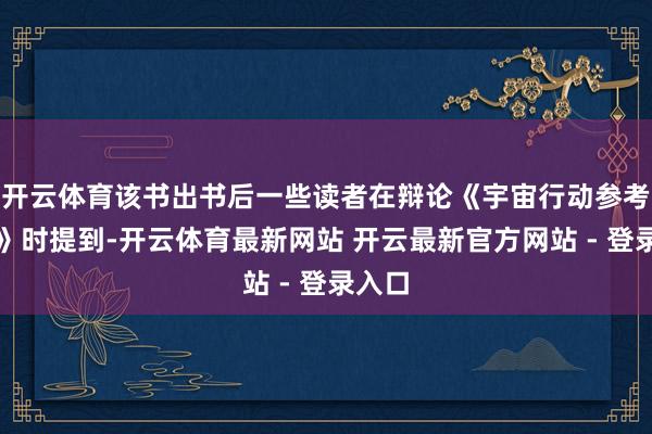 开云体育该书出书后一些读者在辩论《宇宙行动参考谜底》时提到-开云体育最新网站 开云最新官方网站 - 登录入口
