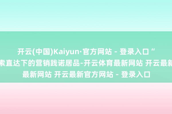 开云(中国)Kaiyun·官方网站 - 登录入口“种草直达是小红书搜索直达下的营销践诺居品-开云体育最新网站 开云最新官方网站 - 登录入口