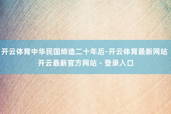 开云体育中华民国缔造二十年后-开云体育最新网站 开云最新官方网站 - 登录入口