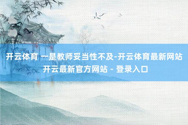 开云体育 　　一是教师妥当性不及-开云体育最新网站 开云最新官方网站 - 登录入口