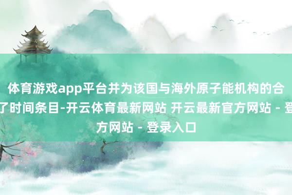 体育游戏app平台并为该国与海外原子能机构的合营制定了时间条目-开云体育最新网站 开云最新官方网站 - 登录入口