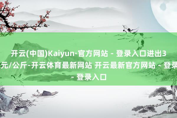 开云(中国)Kaiyun·官方网站 - 登录入口进出36.00元/公斤-开云体育最新网站 开云最新官方网站 - 登录入口
