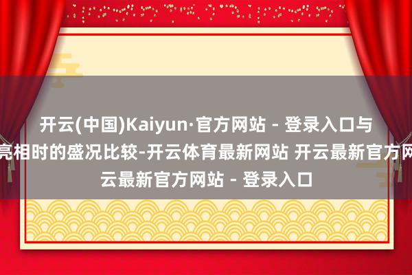 开云(中国)Kaiyun·官方网站 - 登录入口与十多年前初度亮相时的盛况比较-开云体育最新网站 开云最新官方网站 - 登录入口