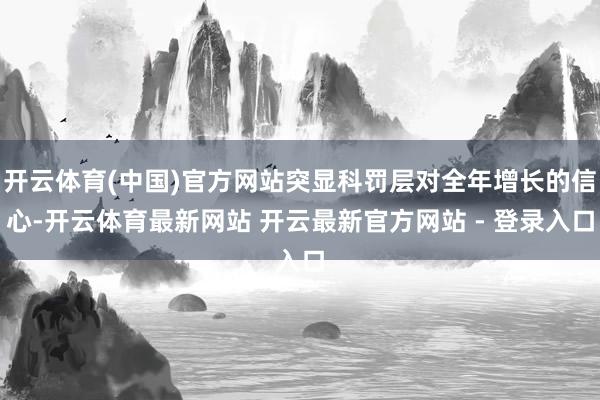 开云体育(中国)官方网站突显科罚层对全年增长的信心-开云体育最新网站 开云最新官方网站 - 登录入口