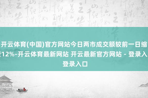 开云体育(中国)官方网站今日两市成交额较前一日缩量12%-开云体育最新网站 开云最新官方网站 - 登录入口