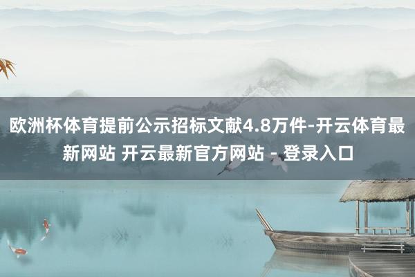欧洲杯体育提前公示招标文献4.8万件-开云体育最新网站 开云最新官方网站 - 登录入口