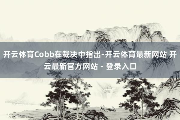 开云体育Cobb在裁决中指出-开云体育最新网站 开云最新官方网站 - 登录入口